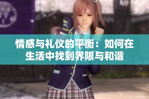情感与礼仪的平衡：如何在生活中找到界限与和谐