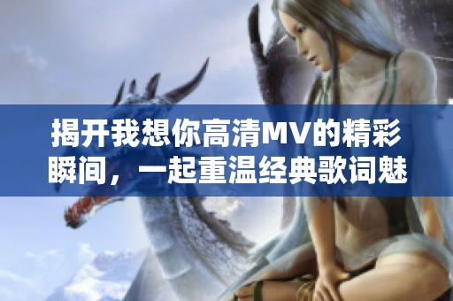 揭开我想你高清MV的精彩瞬间，一起重温经典歌词魅力