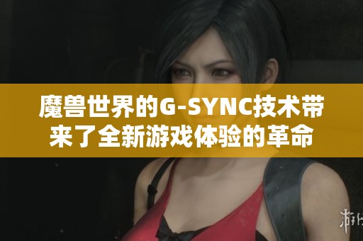 魔兽世界的G-SYNC技术带来了全新游戏体验的革命