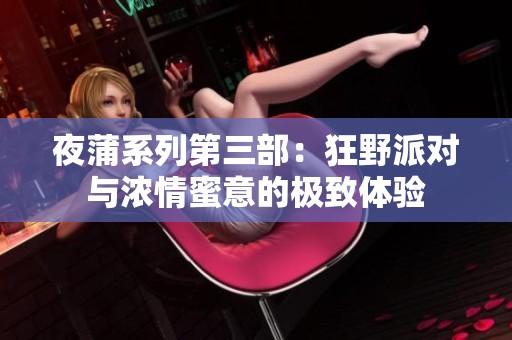 夜蒲系列第三部：狂野派对与浓情蜜意的极致体验