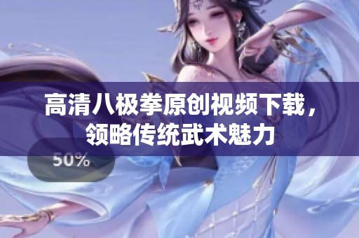 高清八极拳原创视频下载，领略传统武术魅力