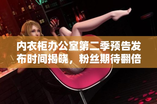 内衣柜办公室第二季预告发布时间揭晓，粉丝期待翻倍