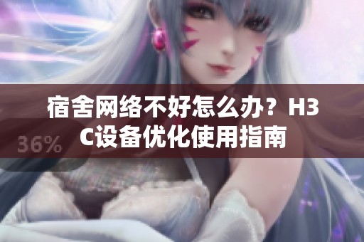 宿舍网络不好怎么办？H3C设备优化使用指南