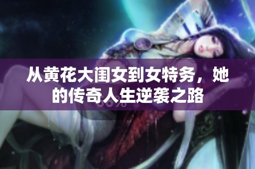 从黄花大闺女到女特务，她的传奇人生逆袭之路