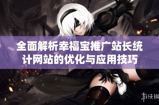 全面解析幸福宝推广站长统计网站的优化与应用技巧