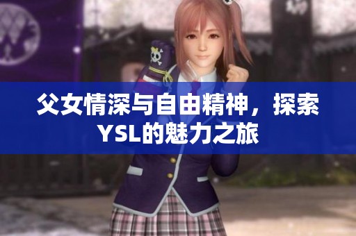 父女情深与自由精神，探索YSL的魅力之旅