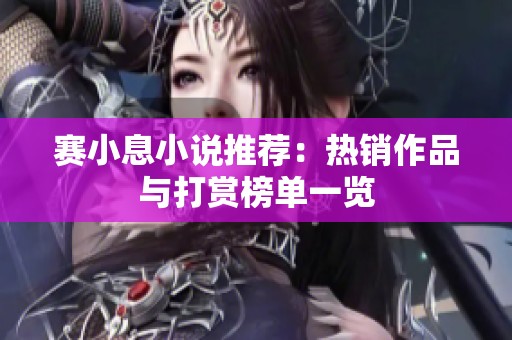 赛小息小说推荐：热销作品与打赏榜单一览
