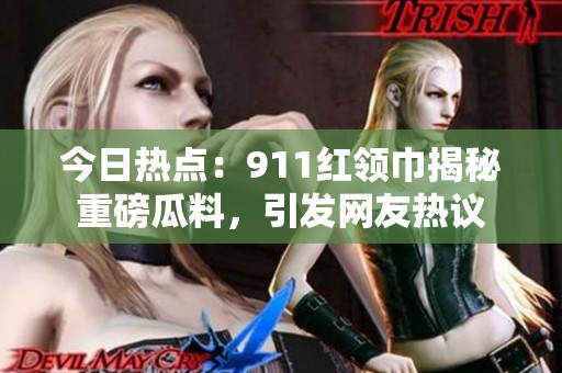 今日热点：911红领巾揭秘重磅瓜料，引发网友热议