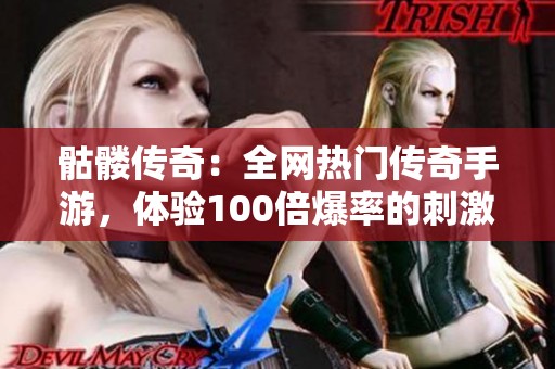 骷髅传奇：全网热门传奇手游，体验100倍爆率的刺激冒险