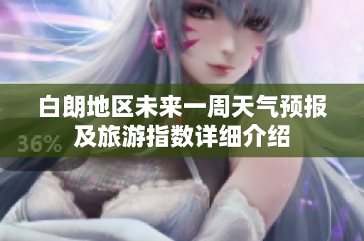 白朗地区未来一周天气预报及旅游指数详细介绍