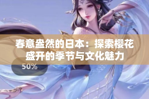 春意盎然的日本：探索樱花盛开的季节与文化魅力