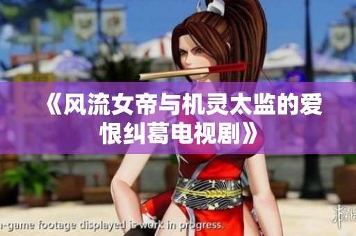 《风流女帝与机灵太监的爱恨纠葛电视剧》
