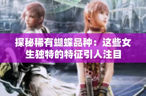 探秘稀有蝴蝶品种：这些女生独特的特征引人注目