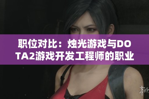 职位对比：烛光游戏与DOTA2游戏开发工程师的职业发展如何