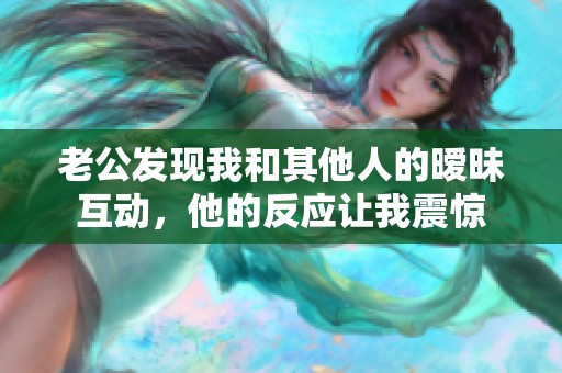 老公发现我和其他人的暧昧互动，他的反应让我震惊