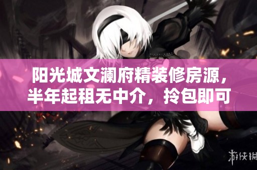 阳光城文澜府精装修房源，半年起租无中介，拎包即可入住