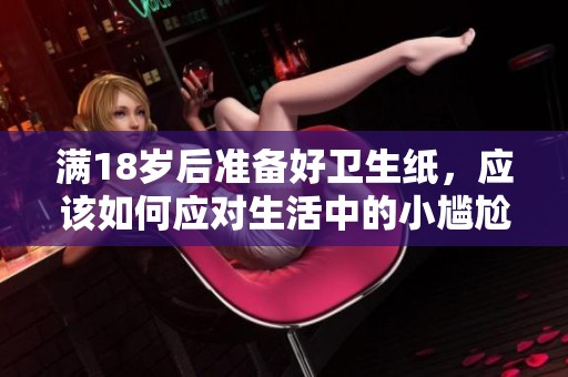 满18岁后准备好卫生纸，应该如何应对生活中的小尴尬