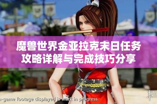 魔兽世界金亚拉克末日任务攻略详解与完成技巧分享