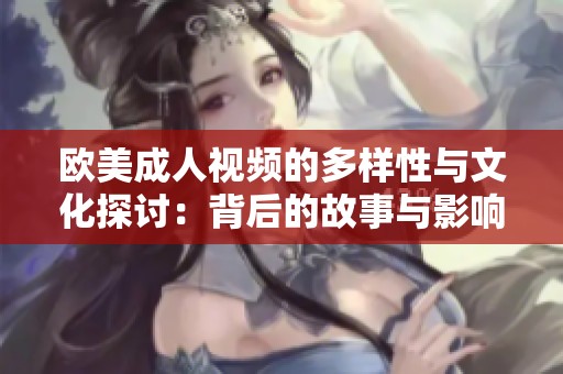 欧美成人视频的多样性与文化探讨：背后的故事与影响