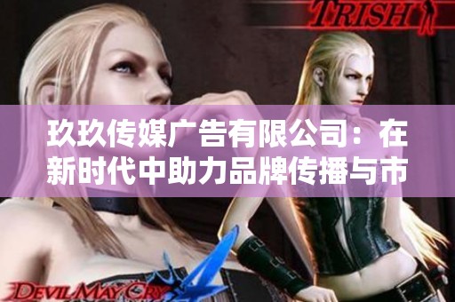 玖玖传媒广告有限公司：在新时代中助力品牌传播与市场拓展