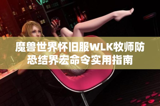 魔兽世界怀旧服WLK牧师防恐结界宏命令实用指南