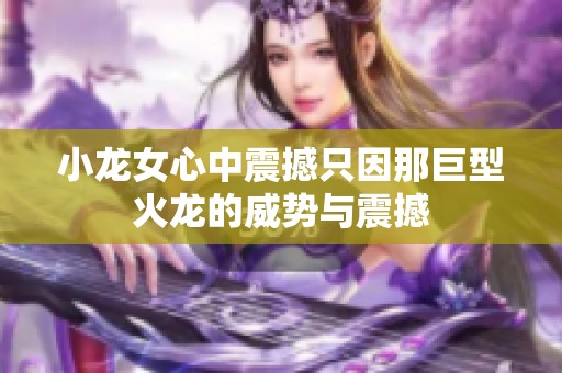 小龙女心中震撼只因那巨型火龙的威势与震撼