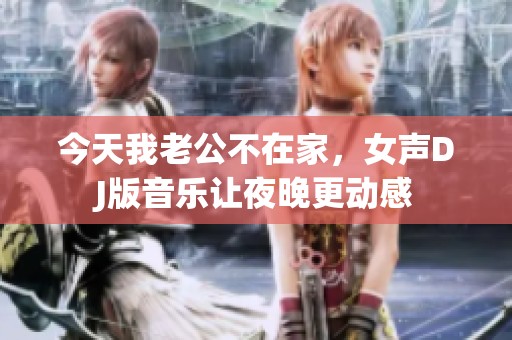 今天我老公不在家，女声DJ版音乐让夜晚更动感