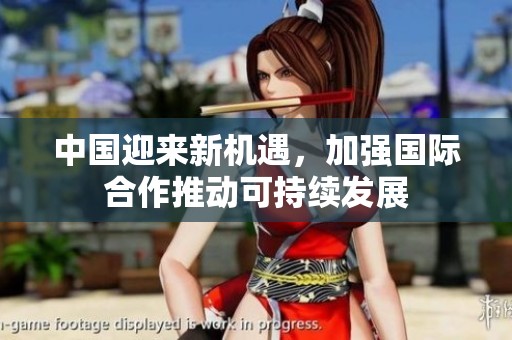 中国迎来新机遇，加强国际合作推动可持续发展