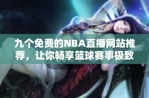 九个免费的NBA直播网站推荐，让你畅享篮球赛事极致体验