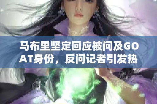 马布里坚定回应被问及GOAT身份，反问记者引发热议