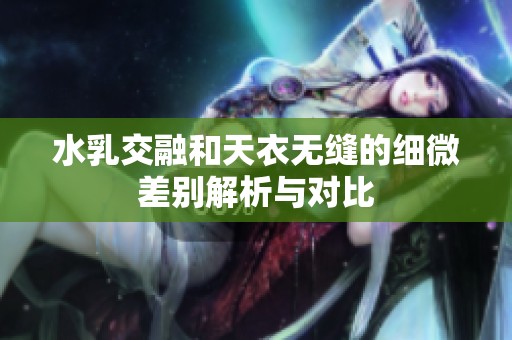 水乳交融和天衣无缝的细微差别解析与对比