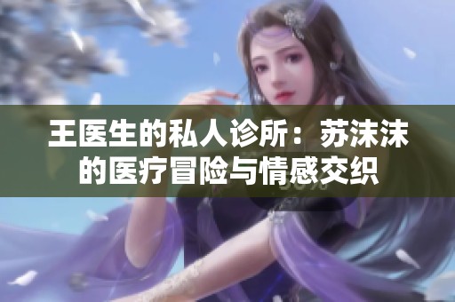 王医生的私人诊所：苏沫沫的医疗冒险与情感交织