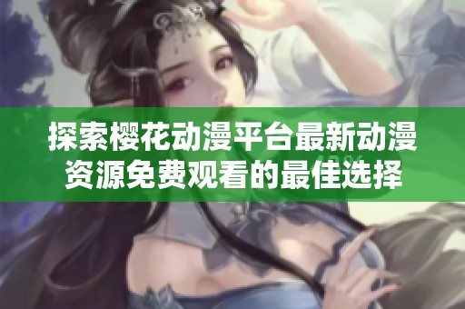 探索樱花动漫平台最新动漫资源免费观看的最佳选择