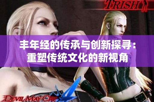 丰年经的传承与创新探寻：重塑传统文化的新视角