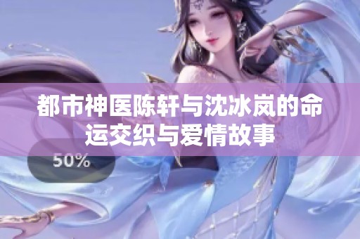 都市神医陈轩与沈冰岚的命运交织与爱情故事