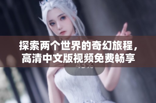 探索两个世界的奇幻旅程，高清中文版视频免费畅享