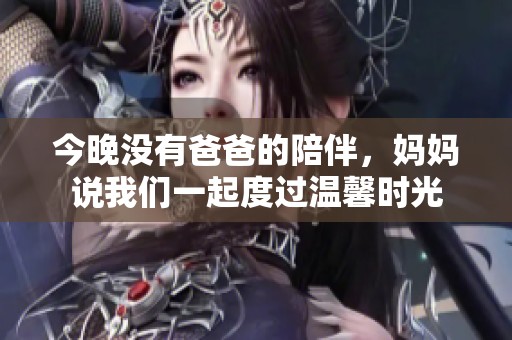 今晚没有爸爸的陪伴，妈妈说我们一起度过温馨时光