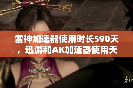 雷神加速器使用时长590天，迅游和AK加速器使用天数一览