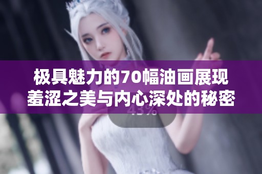 极具魅力的70幅油画展现羞涩之美与内心深处的秘密