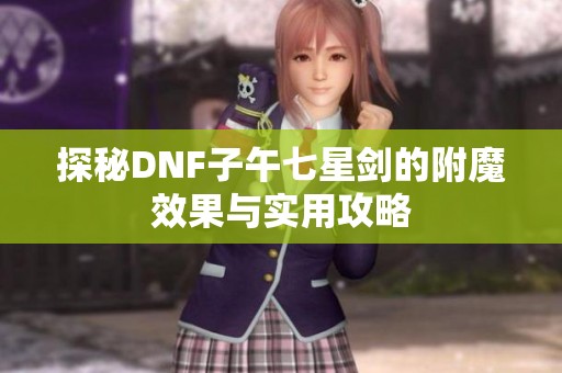 探秘DNF子午七星剑的附魔效果与实用攻略