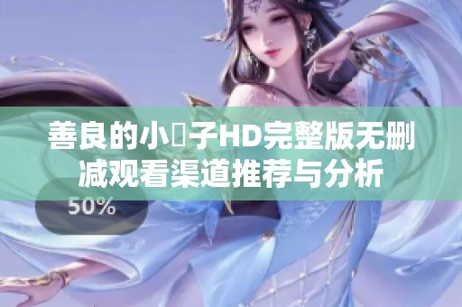 善良的小峓子HD完整版无删减观看渠道推荐与分析