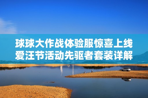 球球大作战体验服惊喜上线爱汪节活动先驱者套装详解