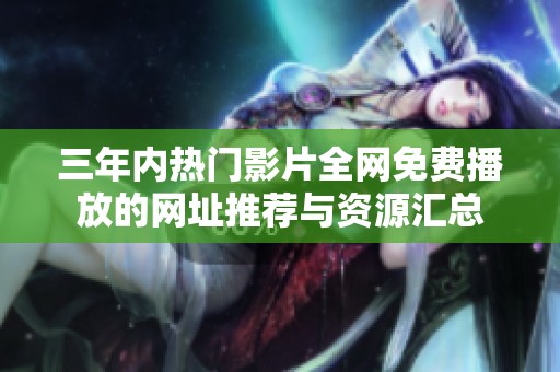 三年内热门影片全网免费播放的网址推荐与资源汇总