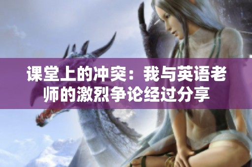 课堂上的冲突：我与英语老师的激烈争论经过分享