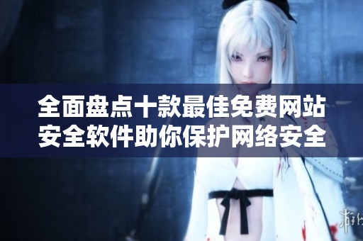 全面盘点十款最佳免费网站安全软件助你保护网络安全