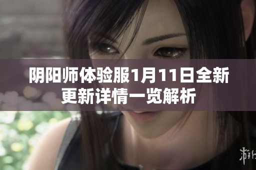 阴阳师体验服1月11日全新更新详情一览解析