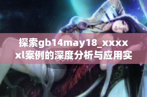 探索gb14may18_xxxxxl案例的深度分析与应用实践