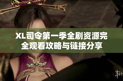 XL司令第一季全剧资源完全观看攻略与链接分享