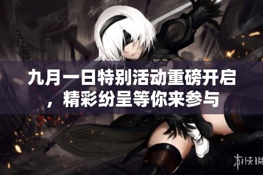九月一日特别活动重磅开启，精彩纷呈等你来参与
