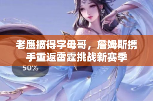 老鹰摘得字母哥，詹姆斯携手重返雷霆挑战新赛季